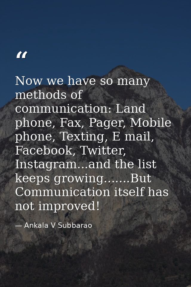 Now we have so many methods of communication: Land phone, Fax, Pager, Mobile phone, Texting, E mail, Facebook, Twitter,  — Ankala V Subbarao