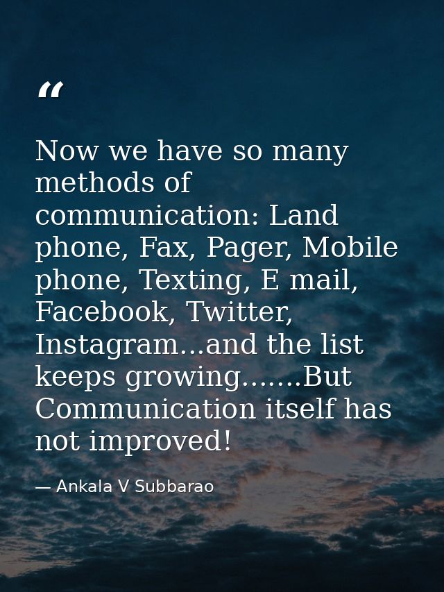Now we have so many methods of communication: Land phone, Fax, Pager, Mobile phone, Texting, E mail, Facebook, Twitter,  — Ankala V Subbarao
