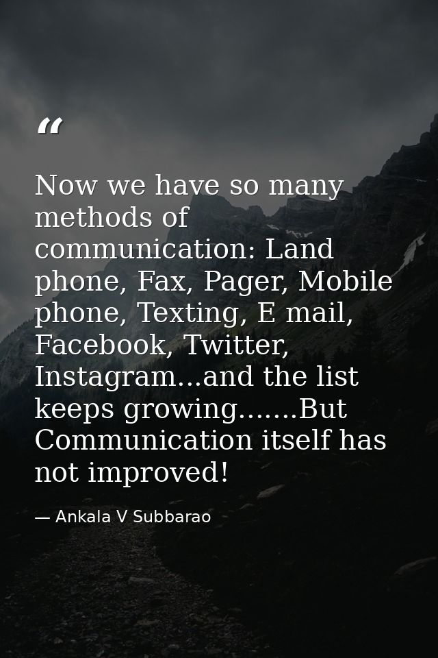 Now we have so many methods of communication: Land phone, Fax, Pager, Mobile phone, Texting, E mail, Facebook, Twitter,  — Ankala V Subbarao