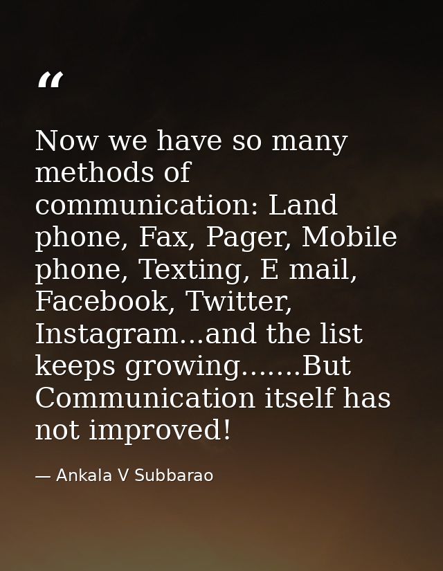 Now we have so many methods of communication: Land phone, Fax, Pager, Mobile phone, Texting, E mail, Facebook, Twitter,  — Ankala V Subbarao