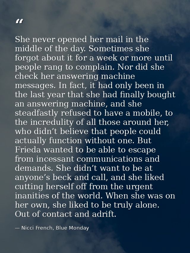 She never opened her mail in the middle of the day. Sometimes she forgot about it for a week or more until people rang t — Nicci French, Blue Monday