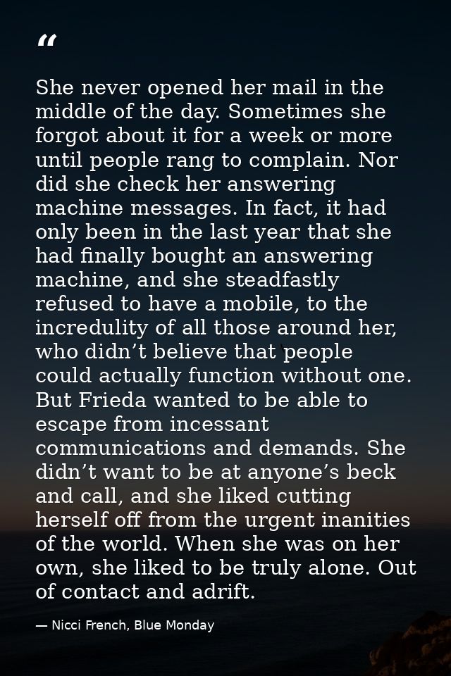 She never opened her mail in the middle of the day. Sometimes she forgot about it for a week or more until people rang t — Nicci French, Blue Monday