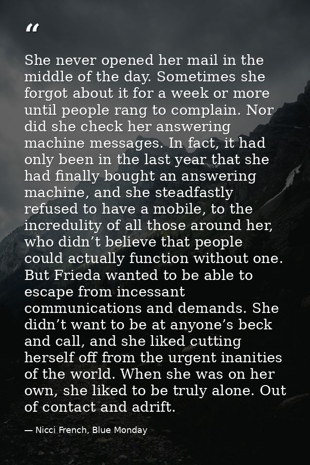 She never opened her mail in the middle of the day. Sometimes she forgot about it for a week or more until people rang t — Nicci French, Blue Monday