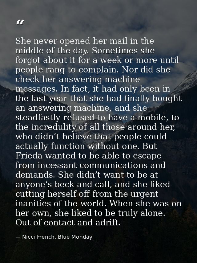 She never opened her mail in the middle of the day. Sometimes she forgot about it for a week or more until people rang t — Nicci French, Blue Monday