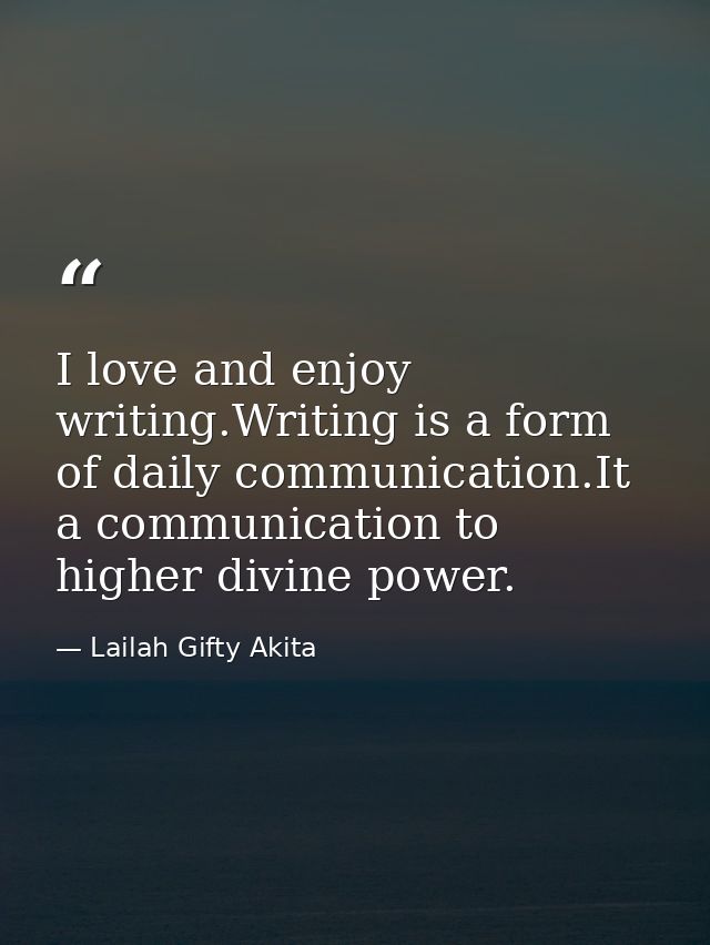 I love and enjoy writing.Writing is a form of daily communication.It a communication to higher divine power. — Lailah Gifty Akita