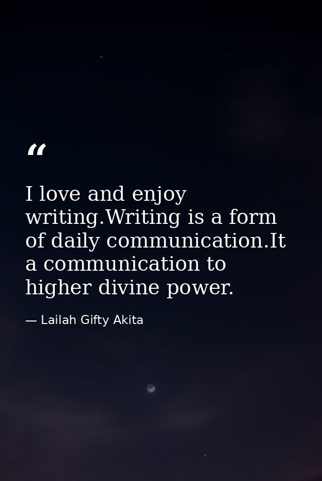 I love and enjoy writing.Writing is a form of daily communication.It a communication to higher divine power. — Lailah Gifty Akita