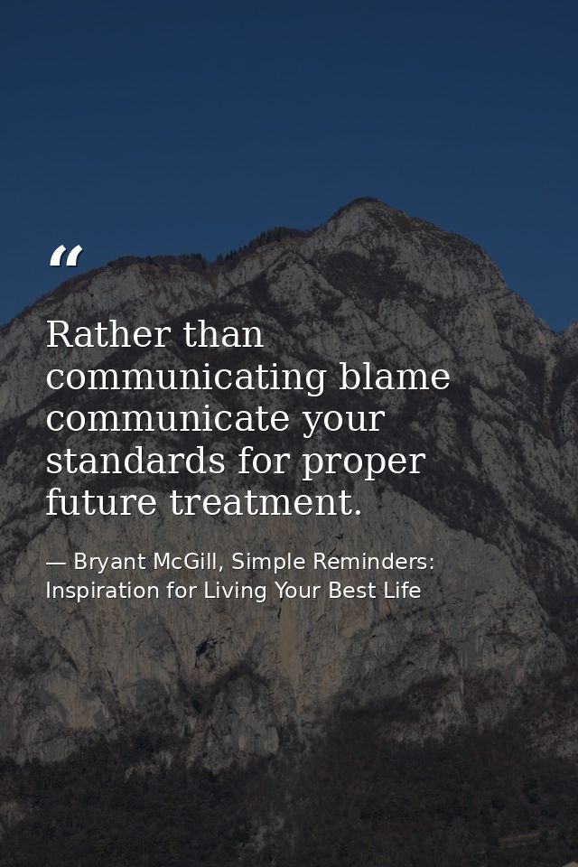 Rather than communicating blame communicate your standards for proper future treatment. — Bryant McGill, Simple Reminders: Inspiration for Living Your Best Life