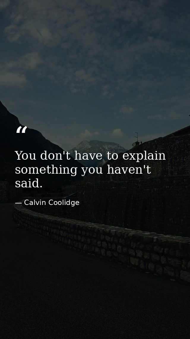 You don't have to explain something you haven't said. — Calvin Coolidge