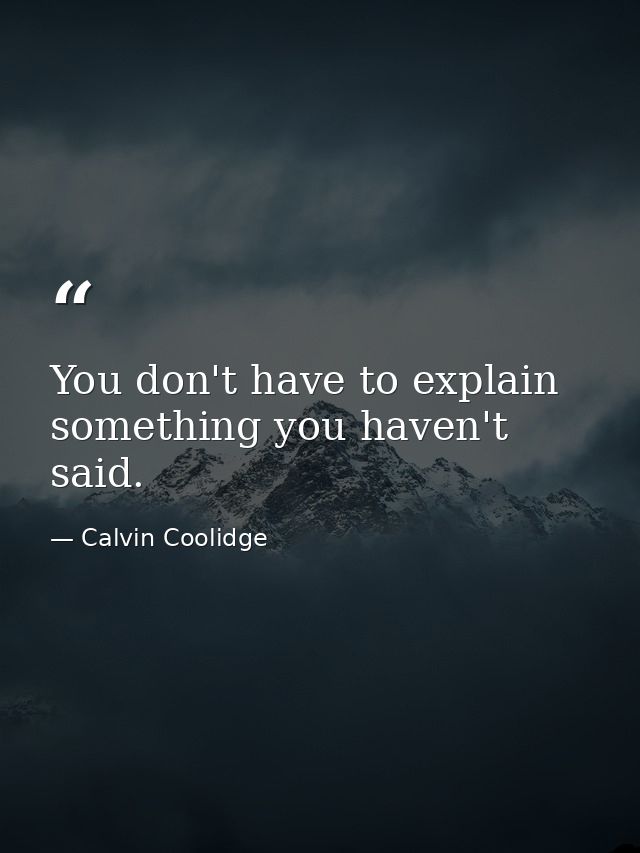 You don't have to explain something you haven't said. — Calvin Coolidge