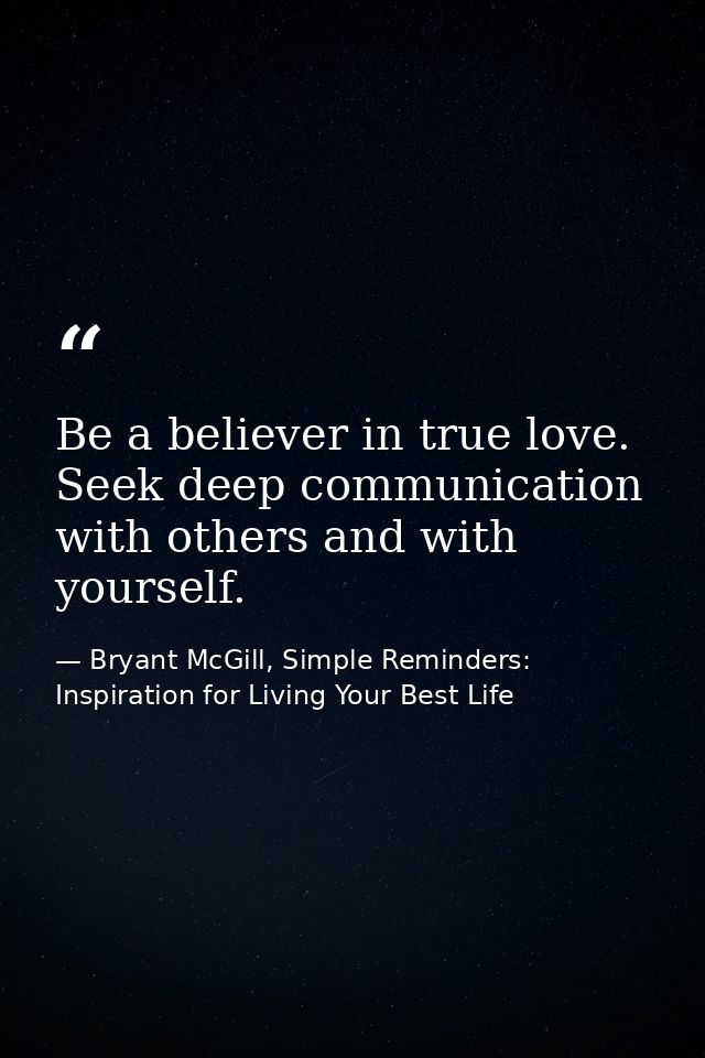 Be a believer in true love. Seek deep communication with others and with yourself. — Bryant McGill, Simple Reminders: Inspiration for Living Your Best Life