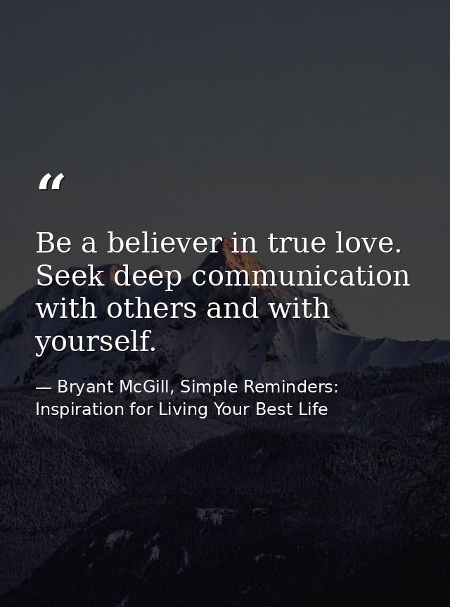 Be a believer in true love. Seek deep communication with others and with yourself. — Bryant McGill, Simple Reminders: Inspiration for Living Your Best Life