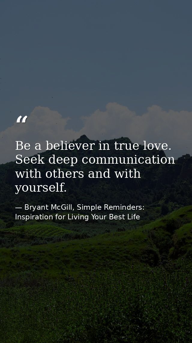 Be a believer in true love. Seek deep communication with others and with yourself. — Bryant McGill, Simple Reminders: Inspiration for Living Your Best Life