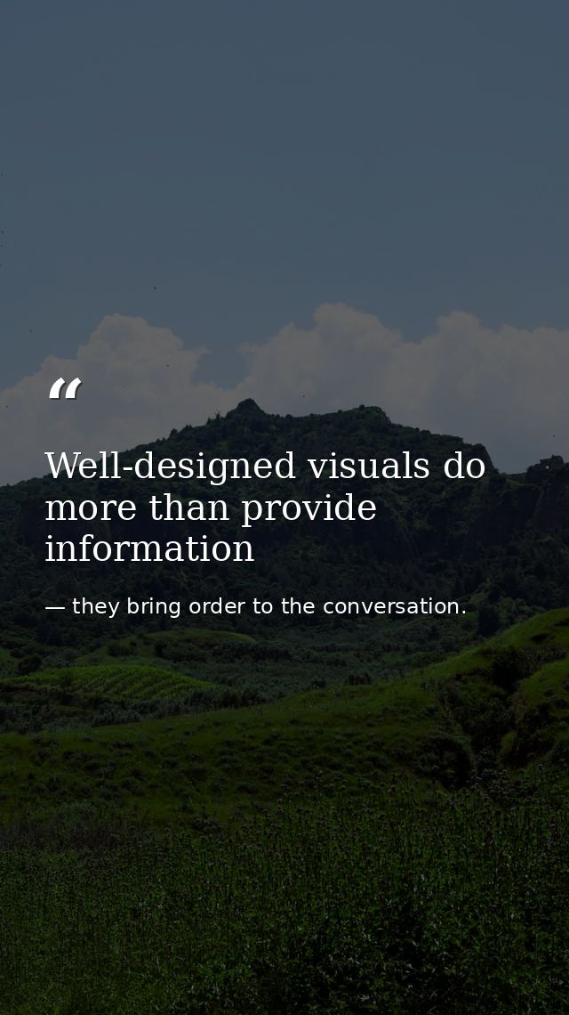 Well-designed visuals do more than provide information — they bring order to the conversation.