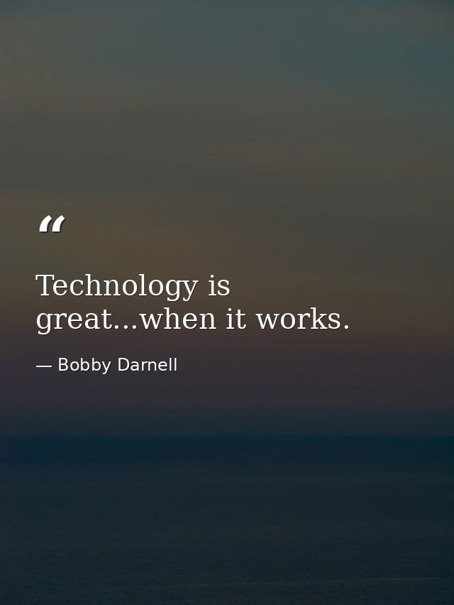Technology is great...when it works. — Bobby Darnell