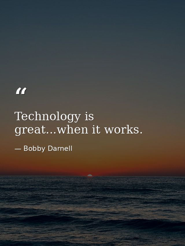 Technology is great...when it works. — Bobby Darnell