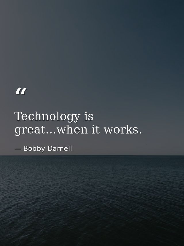 Technology is great...when it works. — Bobby Darnell