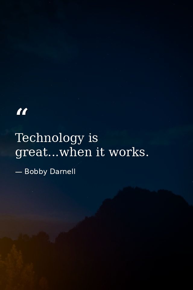 Technology is great...when it works. — Bobby Darnell