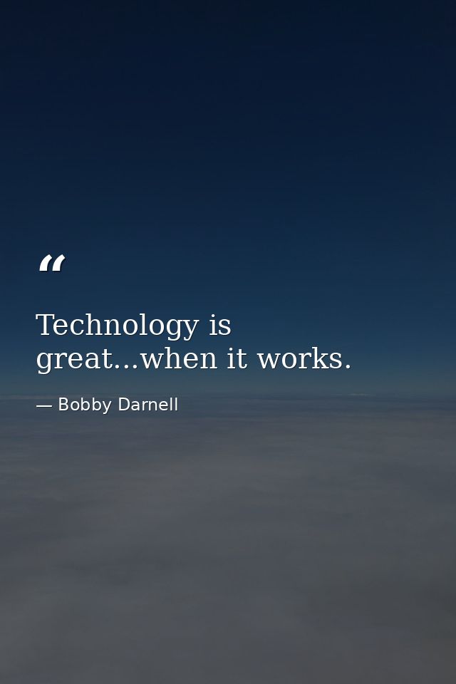 Technology is great...when it works. — Bobby Darnell