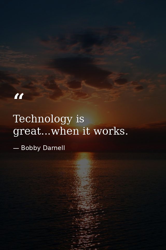 Technology is great...when it works. — Bobby Darnell