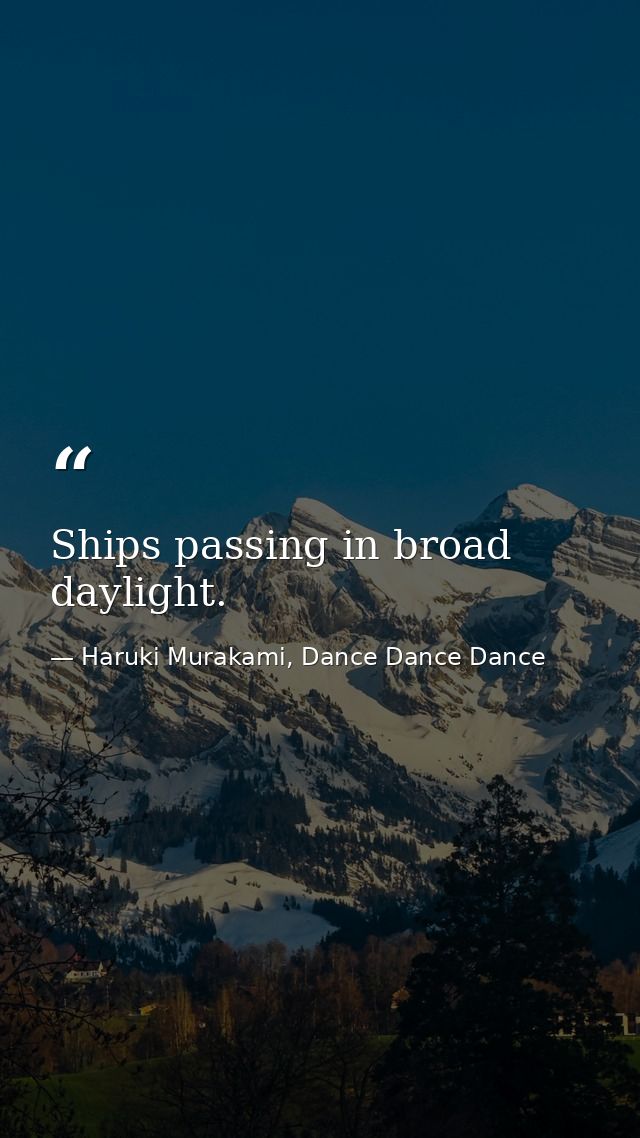 Ships passing in broad daylight. — Haruki Murakami, Dance Dance Dance