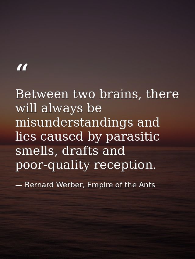 Between two brains, there will always be misunderstandings and lies caused by parasitic smells, drafts and poor-quality  — Bernard Werber, Empire of the Ants