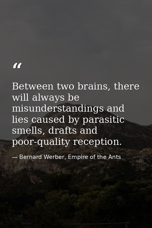 Between two brains, there will always be misunderstandings and lies caused by parasitic smells, drafts and poor-quality  — Bernard Werber, Empire of the Ants