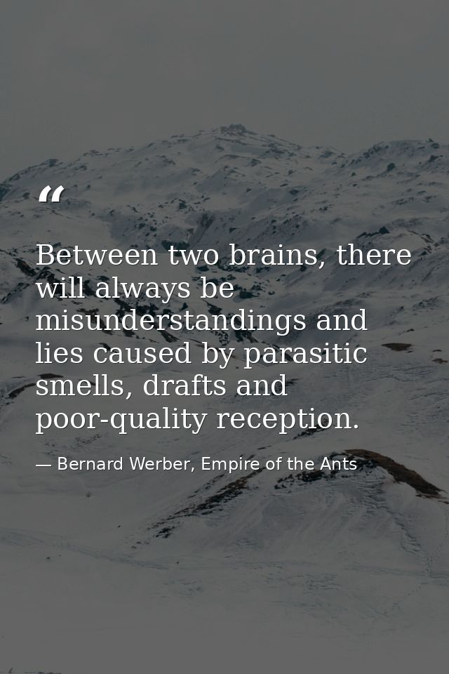 Between two brains, there will always be misunderstandings and lies caused by parasitic smells, drafts and poor-quality  — Bernard Werber, Empire of the Ants