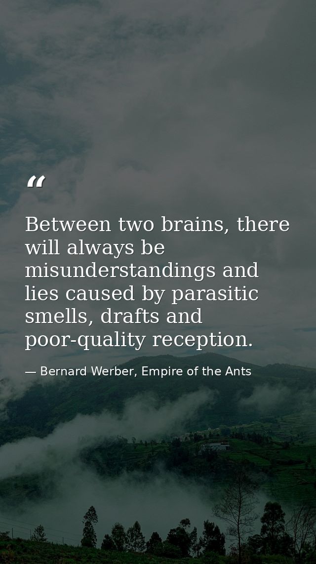 Between two brains, there will always be misunderstandings and lies caused by parasitic smells, drafts and poor-quality  — Bernard Werber, Empire of the Ants