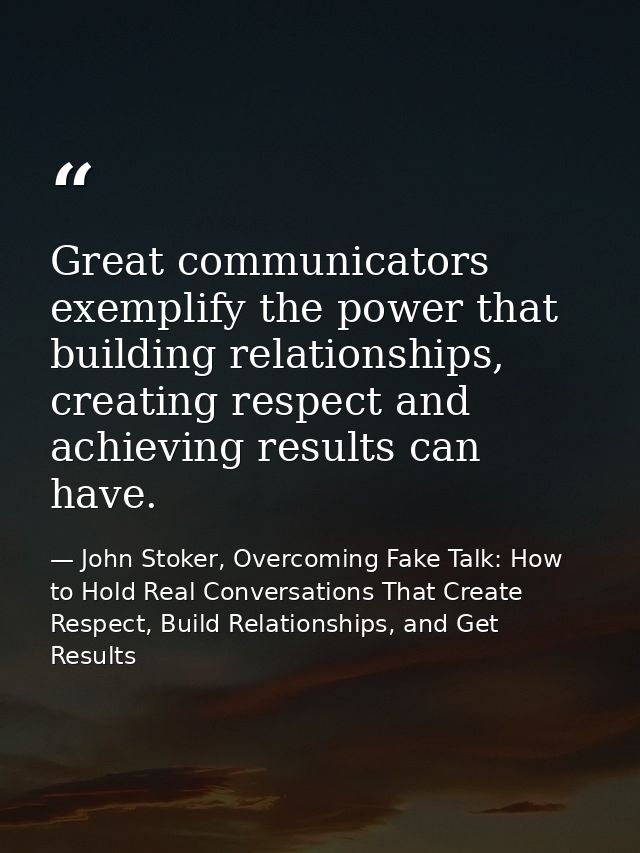 Great communicators exemplify the power that building relationships, creating respect and achieving results can have. — John Stoker, Overcoming Fake Talk: How to Hold Real Conversations That Create Respect, Build Relationships, and Get Results