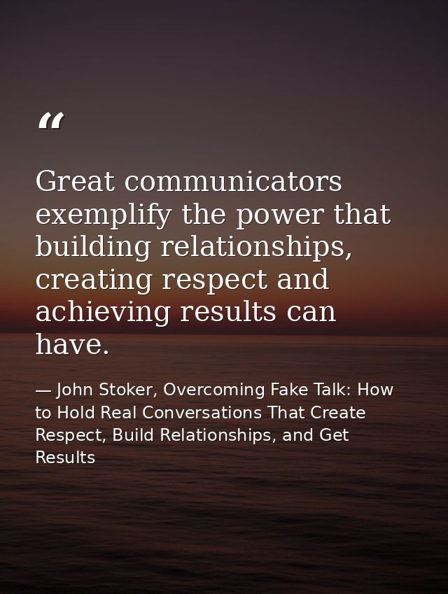 Great communicators exemplify the power that building relationships, creating respect and achieving results can have. — John Stoker, Overcoming Fake Talk: How to Hold Real Conversations That Create Respect, Build Relationships, and Get Results