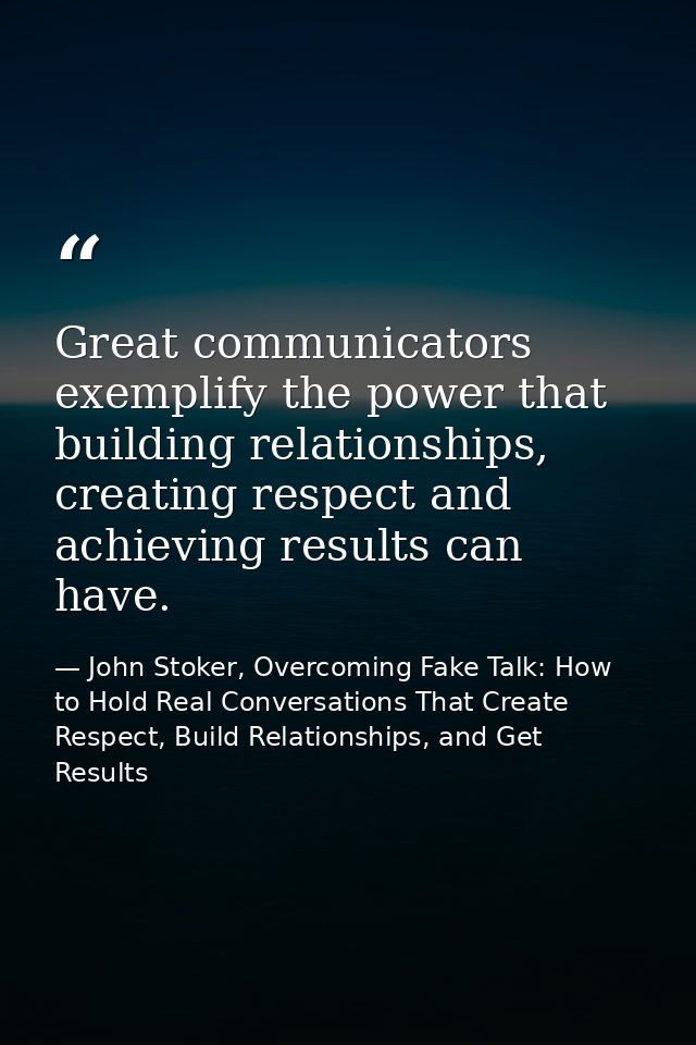 Great communicators exemplify the power that building relationships, creating respect and achieving results can have. — John Stoker, Overcoming Fake Talk: How to Hold Real Conversations That Create Respect, Build Relationships, and Get Results