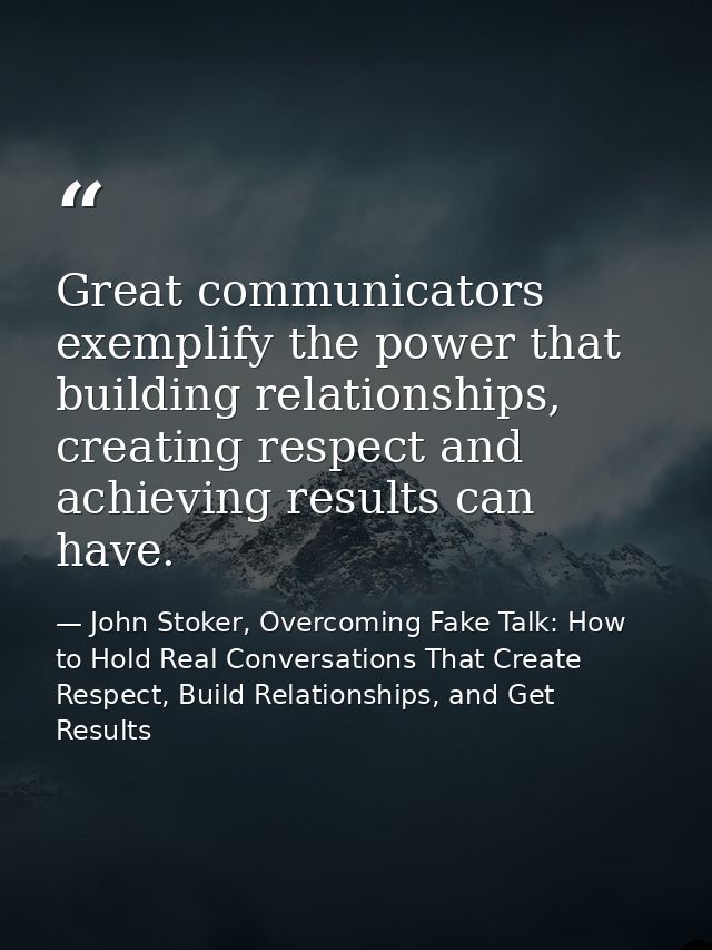 Great communicators exemplify the power that building relationships, creating respect and achieving results can have. — John Stoker, Overcoming Fake Talk: How to Hold Real Conversations That Create Respect, Build Relationships, and Get Results