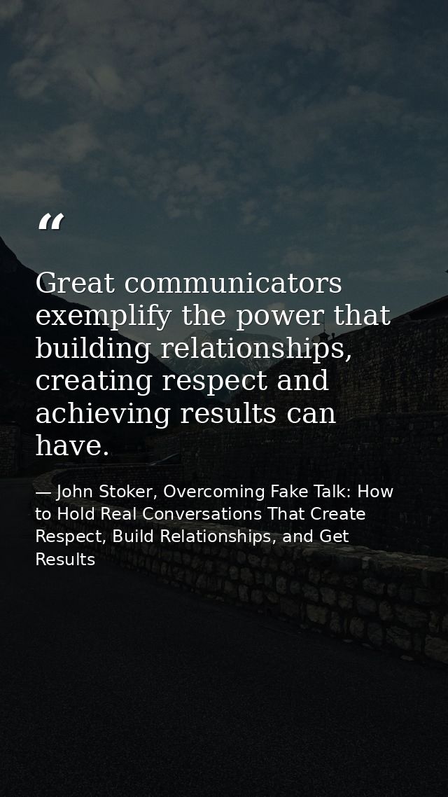 Great communicators exemplify the power that building relationships, creating respect and achieving results can have. — John Stoker, Overcoming Fake Talk: How to Hold Real Conversations That Create Respect, Build Relationships, and Get Results