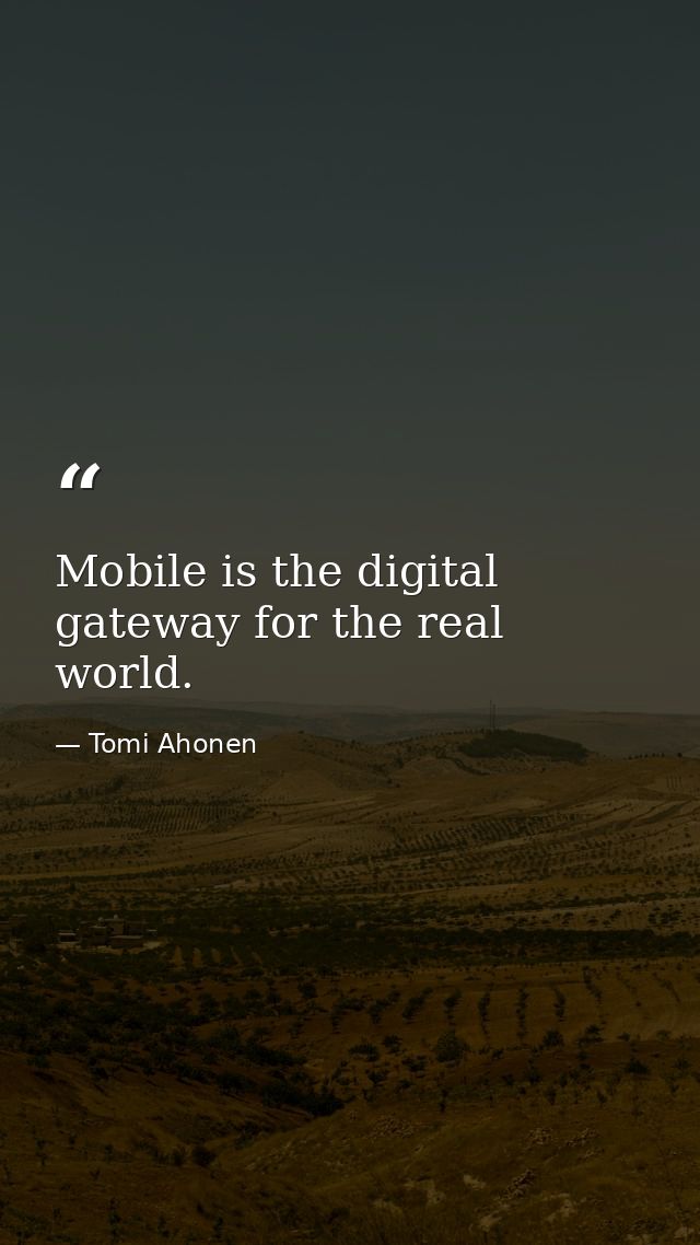 Mobile is the digital gateway for the real world. — Tomi Ahonen