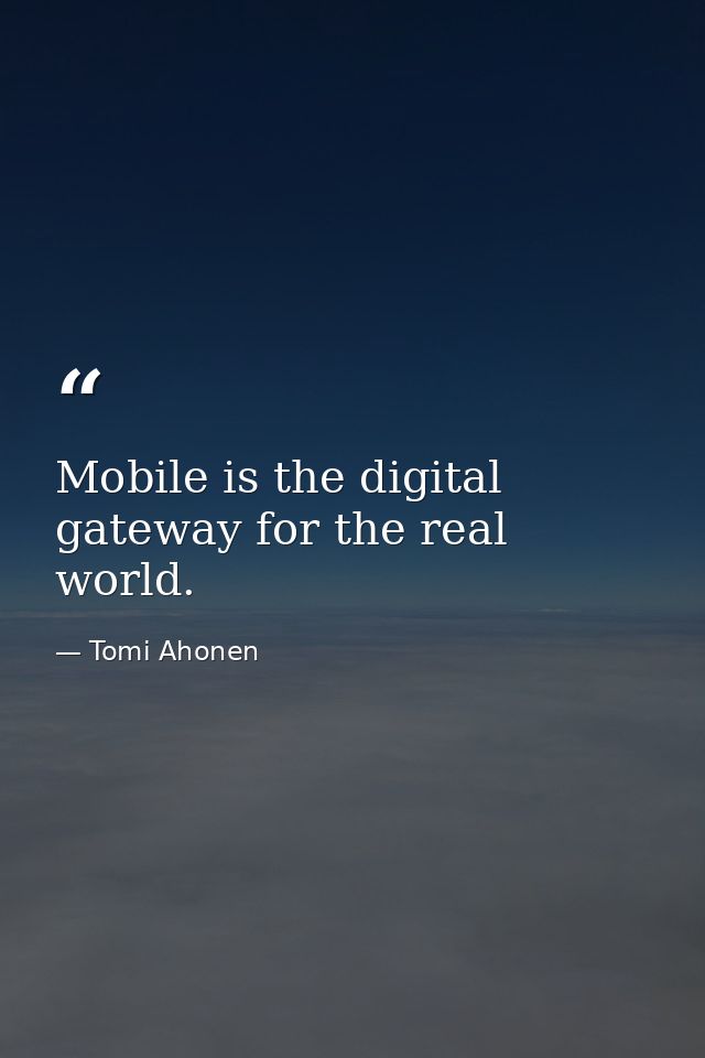 Mobile is the digital gateway for the real world. — Tomi Ahonen