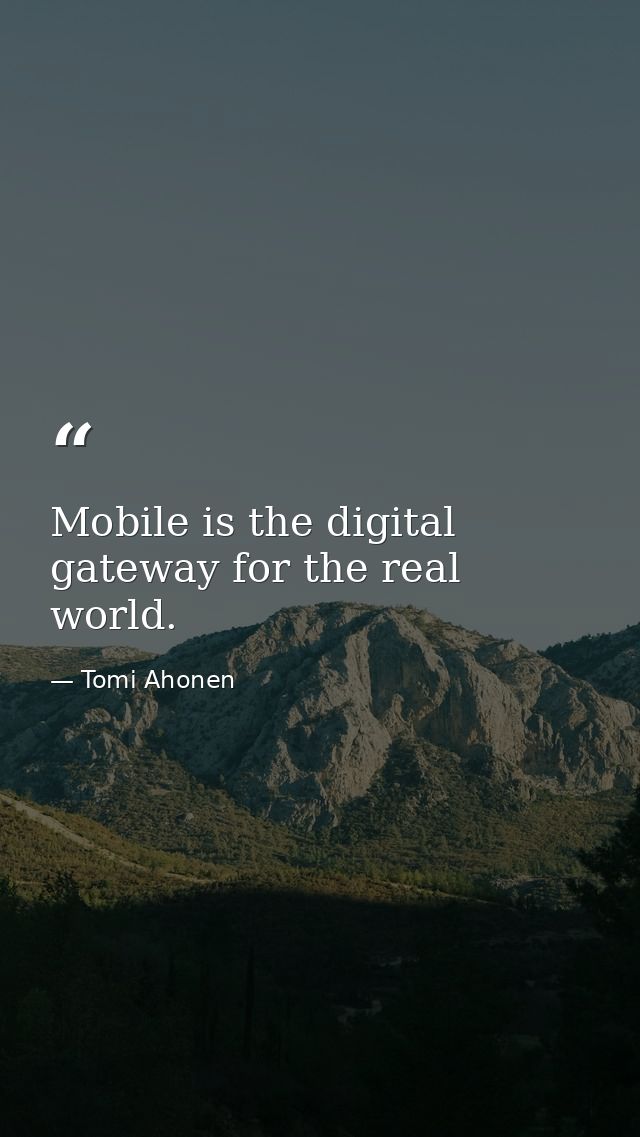 Mobile is the digital gateway for the real world. — Tomi Ahonen