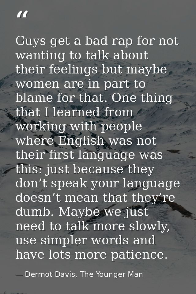 Guys get a bad rap for not wanting to talk about their feelings but maybe women are in part to blame for that. One thing — Dermot Davis, The Younger Man