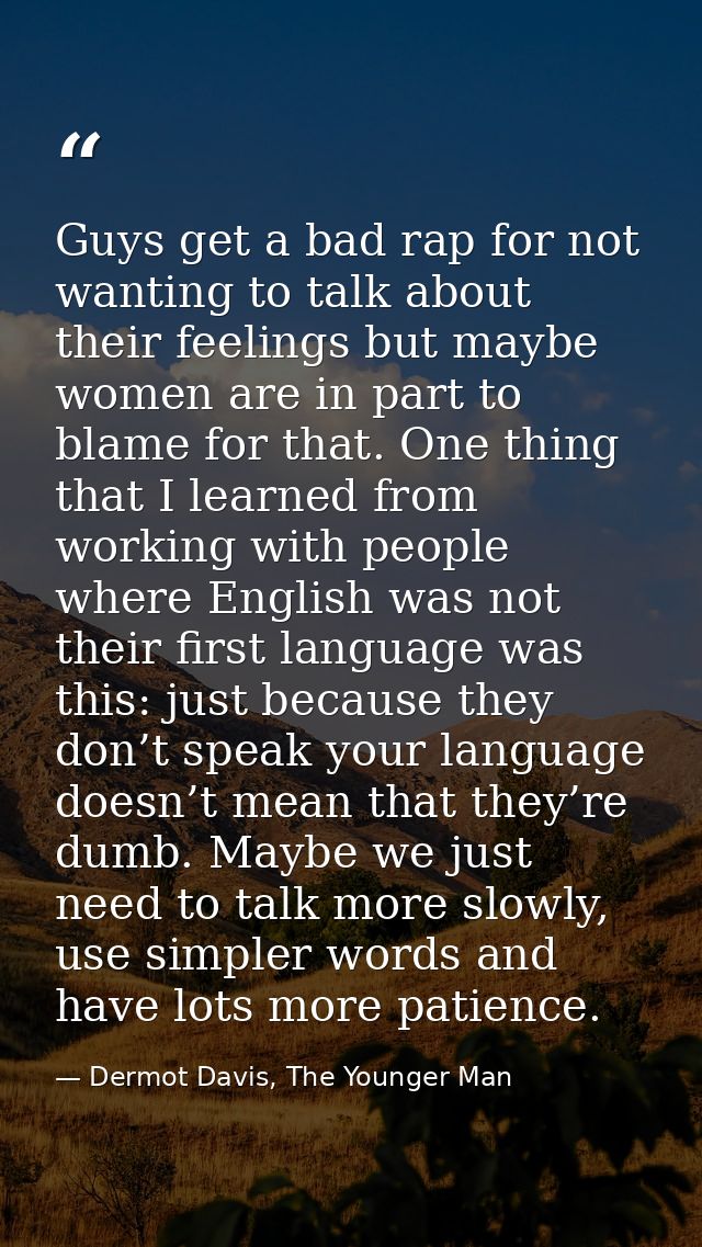 Guys get a bad rap for not wanting to talk about their feelings but maybe women are in part to blame for that. One thing — Dermot Davis, The Younger Man
