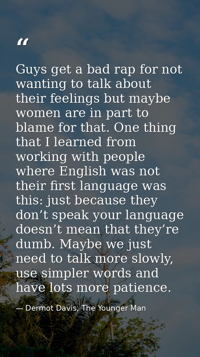 Guys get a bad rap for not wanting to talk about their feelings but maybe women are in part to blame for that. One thing — Dermot Davis, The Younger Man