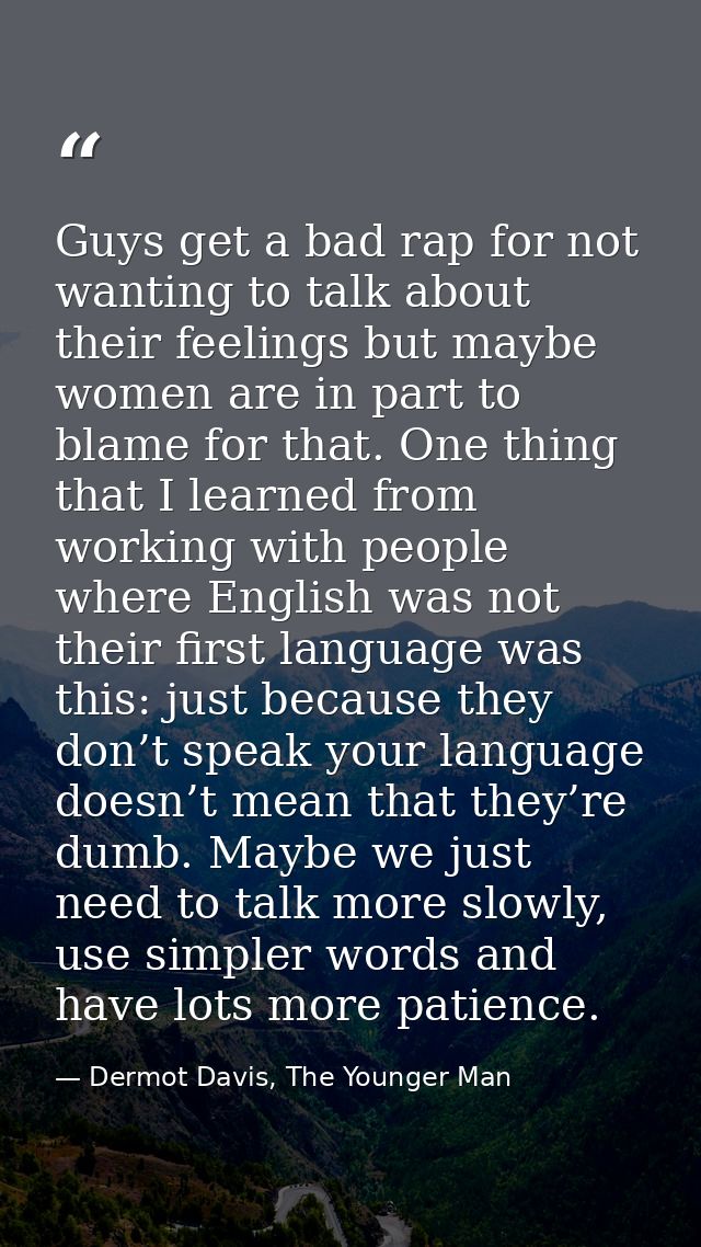 Guys get a bad rap for not wanting to talk about their feelings but maybe women are in part to blame for that. One thing — Dermot Davis, The Younger Man