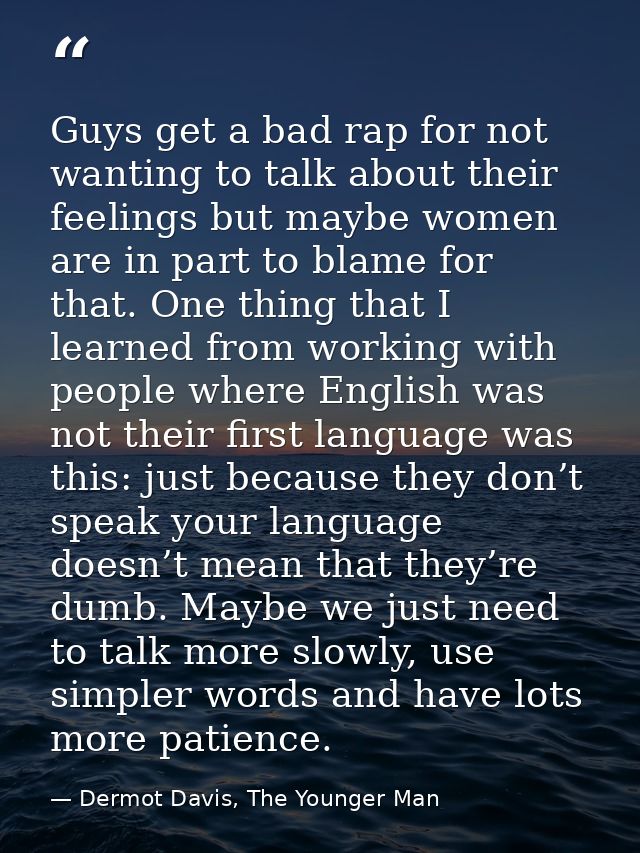 Guys get a bad rap for not wanting to talk about their feelings but maybe women are in part to blame for that. One thing — Dermot Davis, The Younger Man