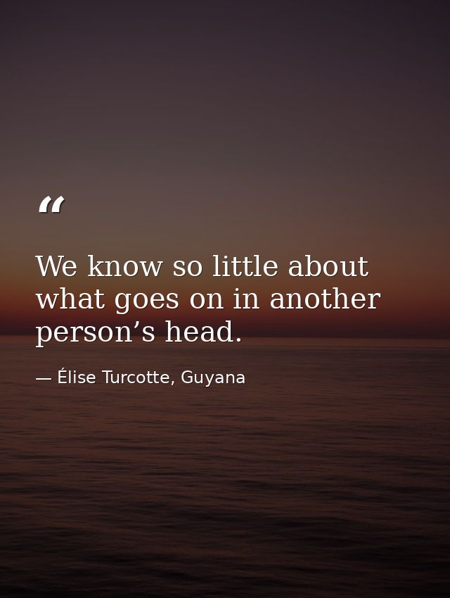 We know so little about what goes on in another person’s head. — Élise Turcotte, Guyana
