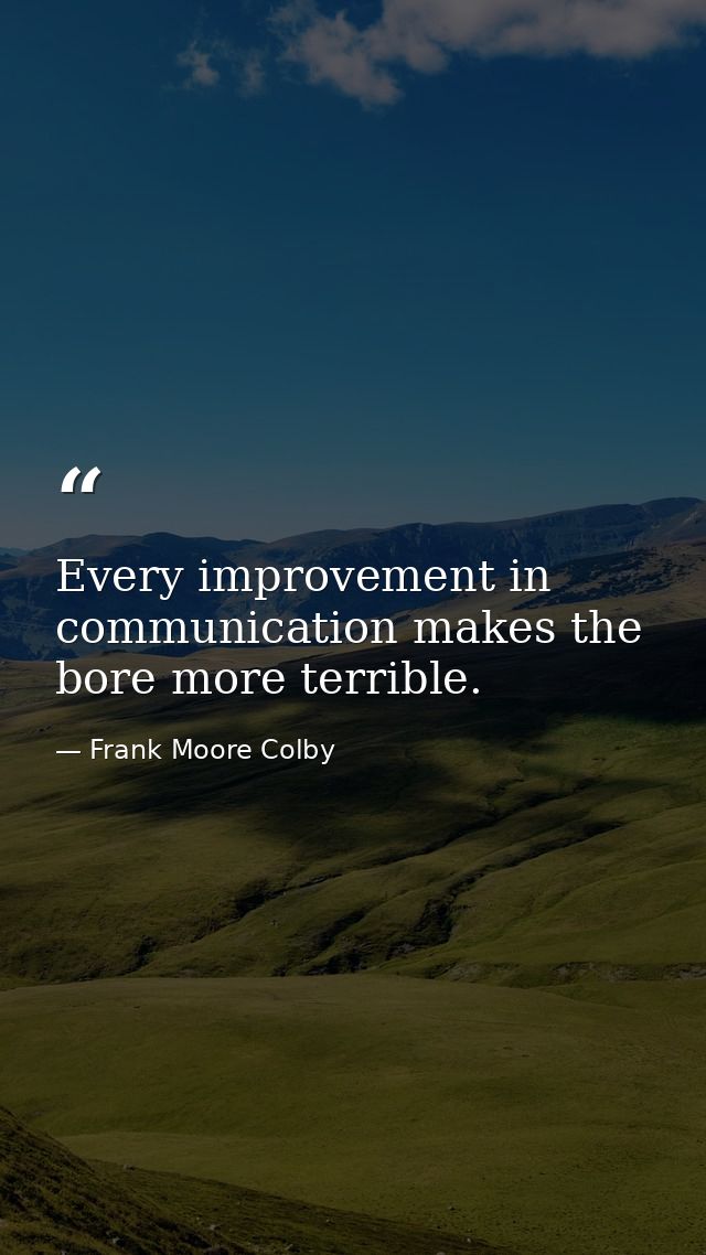Every improvement in communication makes the bore more terrible. — Frank Moore Colby