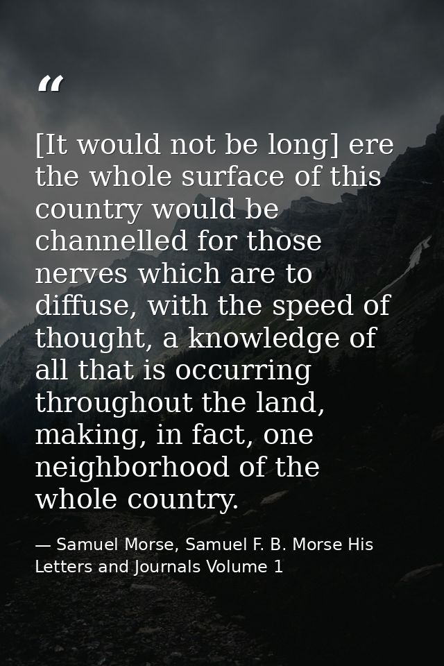 [It would not be long] ere the whole surface of this country would be channelled for those nerves which are to diffuse,  — Samuel Morse, Samuel F. B. Morse His Letters and Journals Volume 1