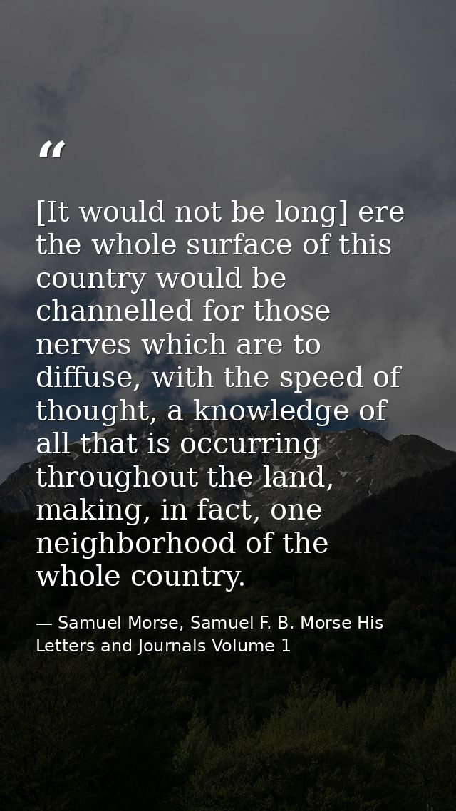 [It would not be long] ere the whole surface of this country would be channelled for those nerves which are to diffuse,  — Samuel Morse, Samuel F. B. Morse His Letters and Journals Volume 1