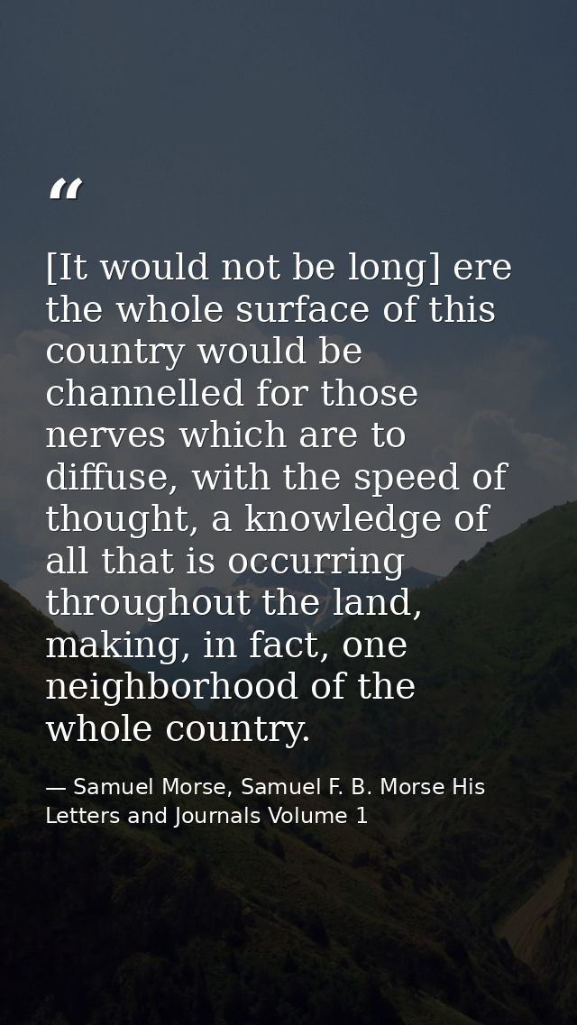 [It would not be long] ere the whole surface of this country would be channelled for those nerves which are to diffuse,  — Samuel Morse, Samuel F. B. Morse His Letters and Journals Volume 1