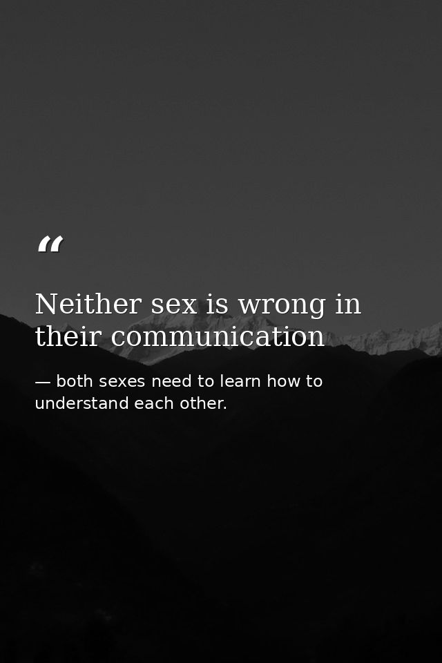 Neither sex is wrong in their communication — both sexes need to learn how to understand each other.