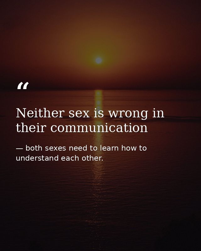 Neither sex is wrong in their communication — both sexes need to learn how to understand each other.