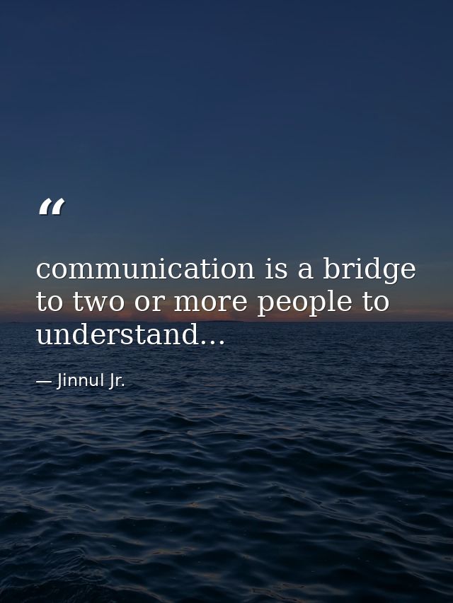 communication is a bridge to two or more people to understand... — Jinnul Jr.