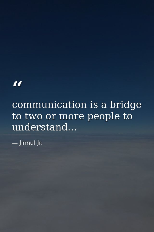 communication is a bridge to two or more people to understand... — Jinnul Jr.